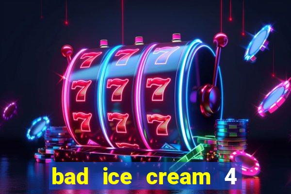 bad ice cream 4 click jogos